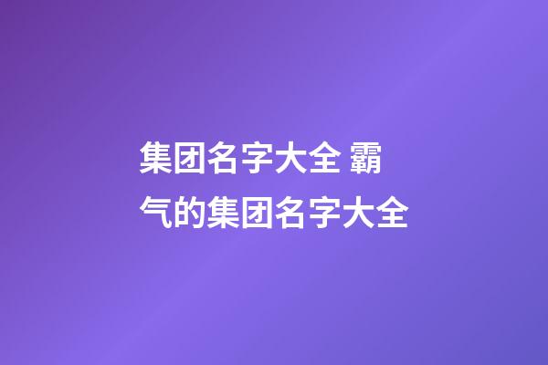 集团名字大全 霸气的集团名字大全